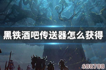 黑铁酒吧传送器获取秘籍：轻松解锁穿越奇遇的方法！