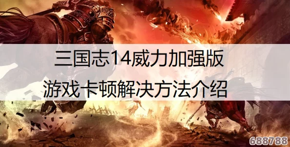 《三国志14威力加强版》告别卡顿,流畅游戏体验攻略大 《三国志14威力加强版》告别卡顿,流畅游戏体验攻略大